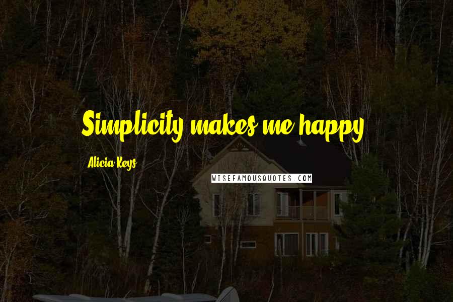 Alicia Keys Quotes: Simplicity makes me happy.