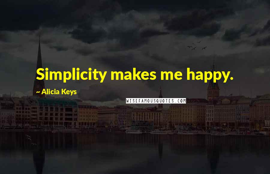 Alicia Keys Quotes: Simplicity makes me happy.