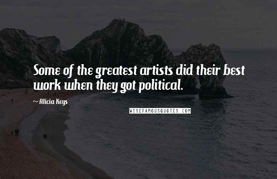 Alicia Keys Quotes: Some of the greatest artists did their best work when they got political.