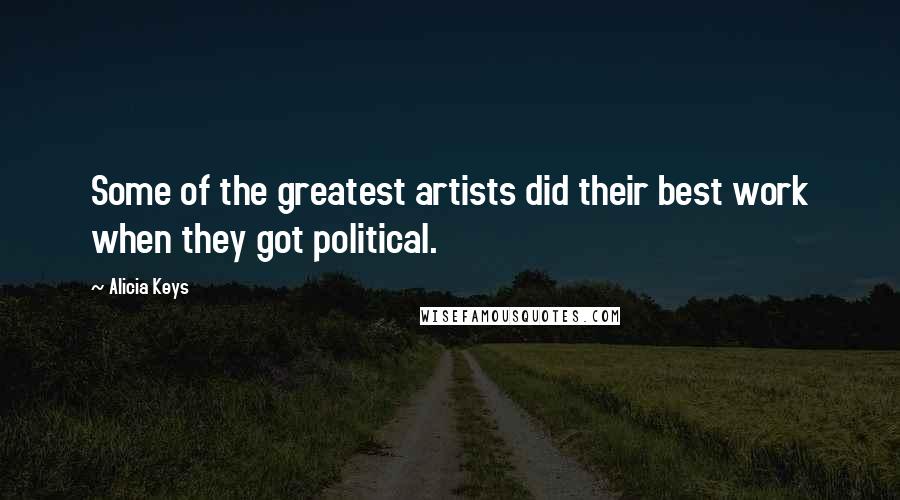 Alicia Keys Quotes: Some of the greatest artists did their best work when they got political.