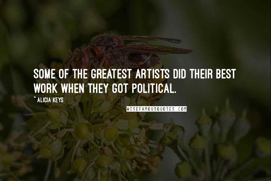 Alicia Keys Quotes: Some of the greatest artists did their best work when they got political.