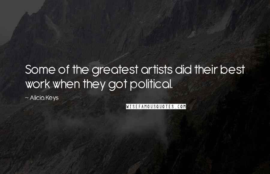 Alicia Keys Quotes: Some of the greatest artists did their best work when they got political.