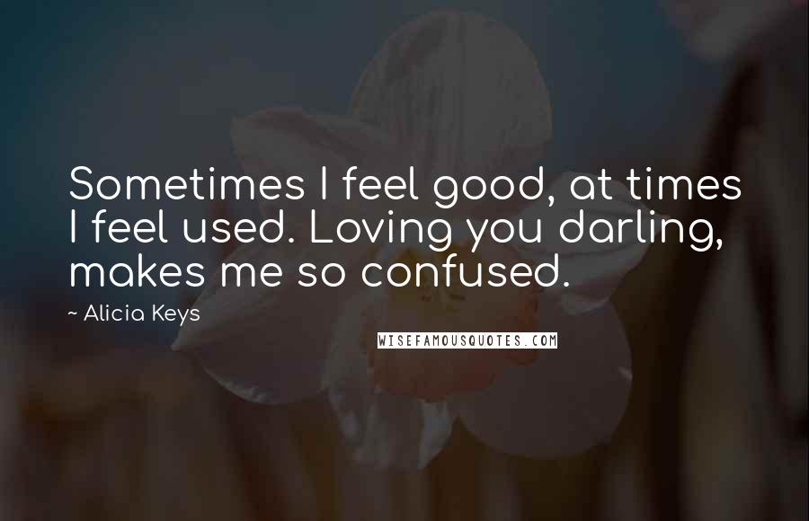 Alicia Keys Quotes: Sometimes I feel good, at times I feel used. Loving you darling, makes me so confused.