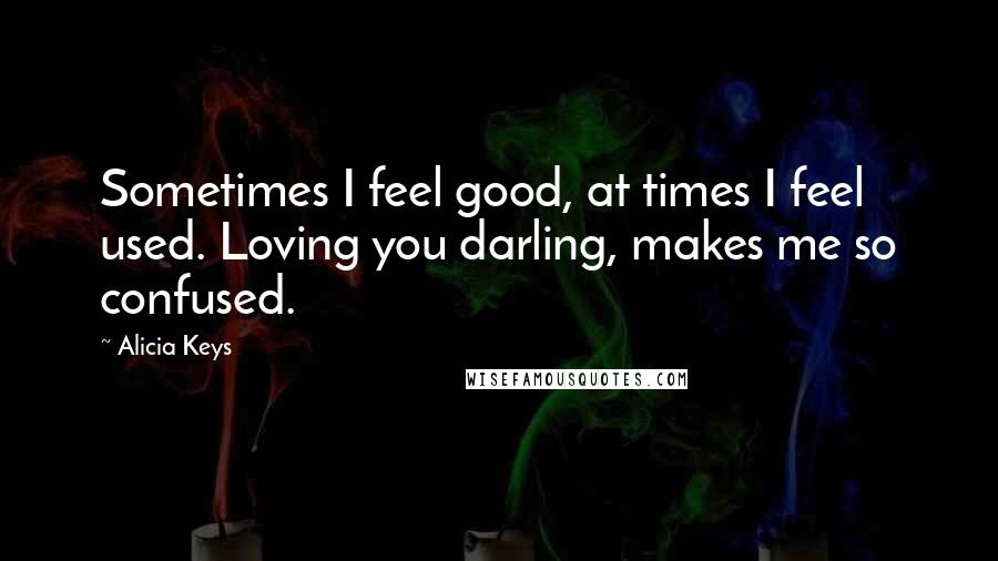 Alicia Keys Quotes: Sometimes I feel good, at times I feel used. Loving you darling, makes me so confused.