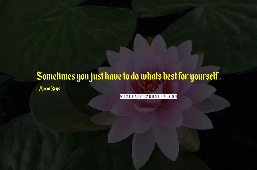 Alicia Keys Quotes: Sometimes you just have to do whats best for yourself.