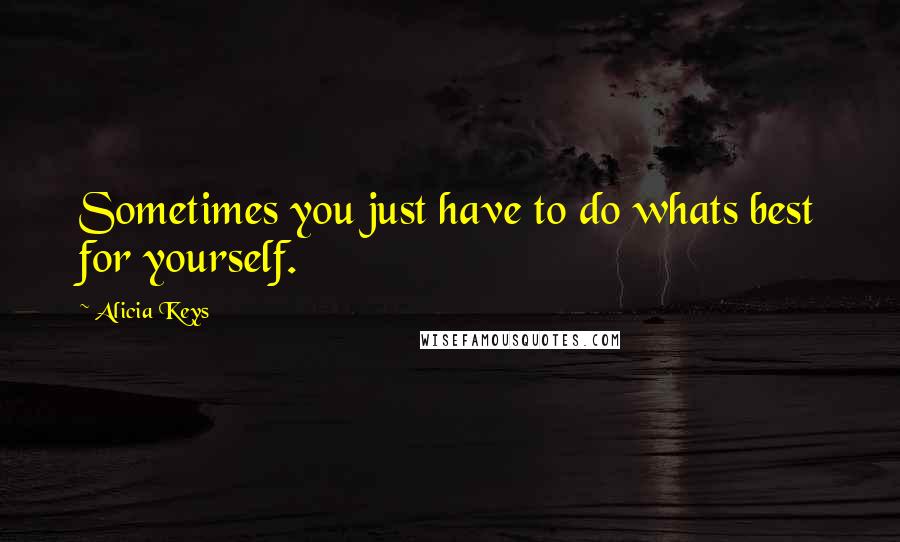 Alicia Keys Quotes: Sometimes you just have to do whats best for yourself.