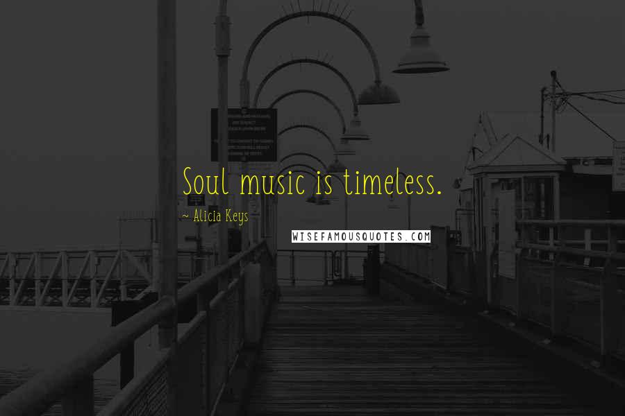Alicia Keys Quotes: Soul music is timeless.