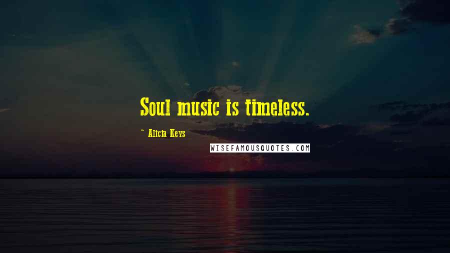 Alicia Keys Quotes: Soul music is timeless.
