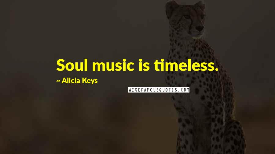 Alicia Keys Quotes: Soul music is timeless.