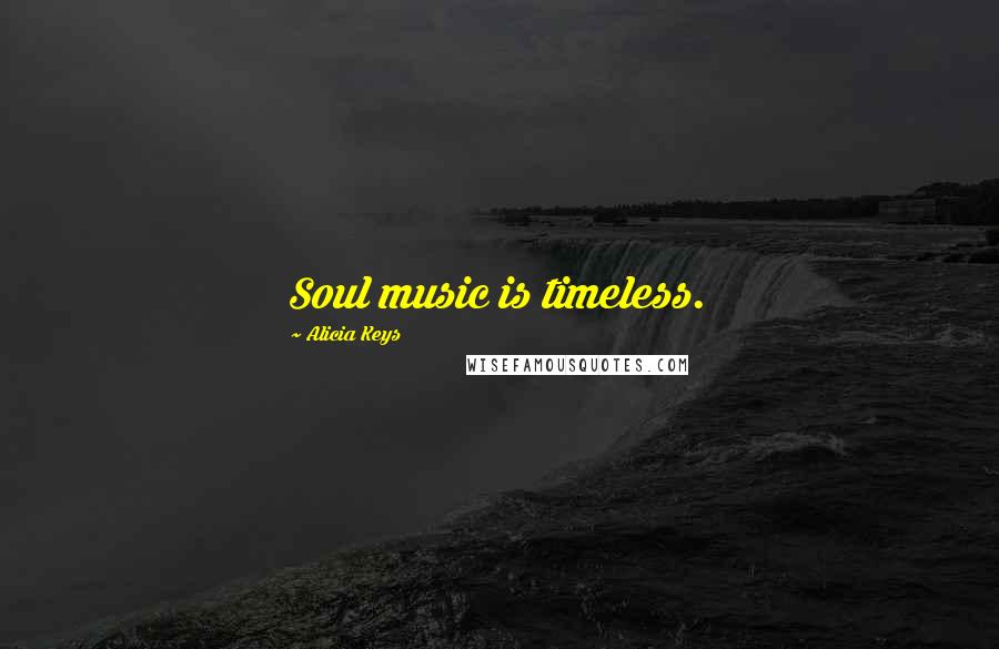 Alicia Keys Quotes: Soul music is timeless.