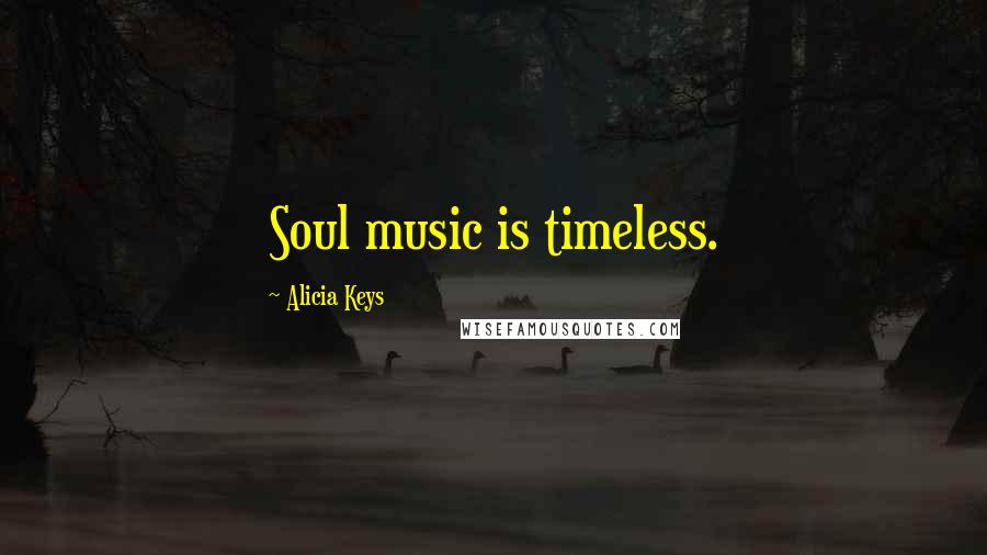 Alicia Keys Quotes: Soul music is timeless.