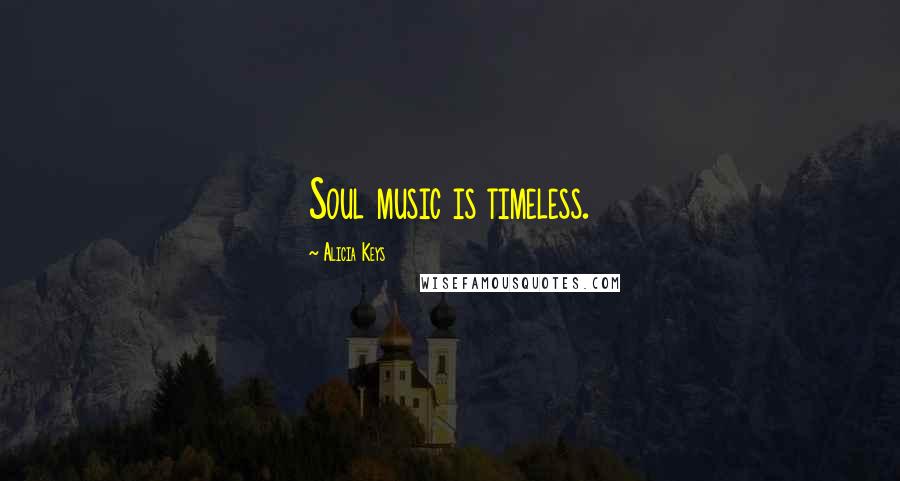 Alicia Keys Quotes: Soul music is timeless.