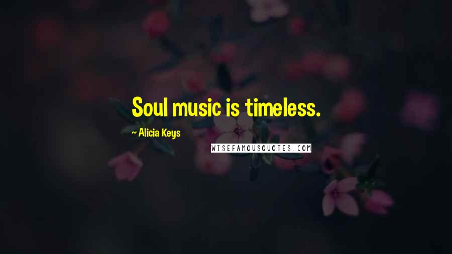Alicia Keys Quotes: Soul music is timeless.