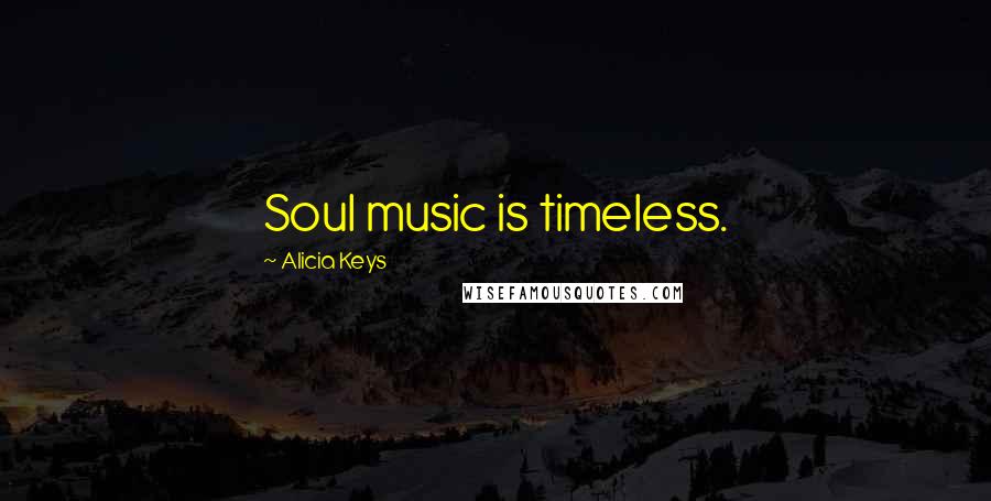 Alicia Keys Quotes: Soul music is timeless.