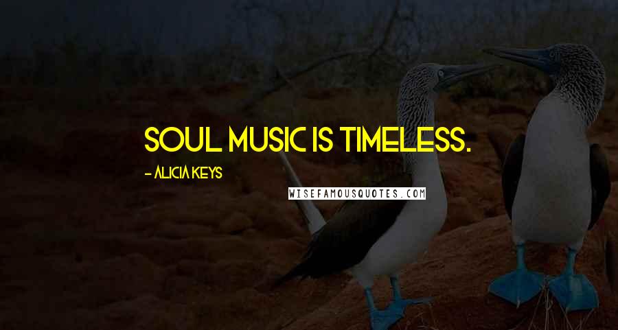 Alicia Keys Quotes: Soul music is timeless.