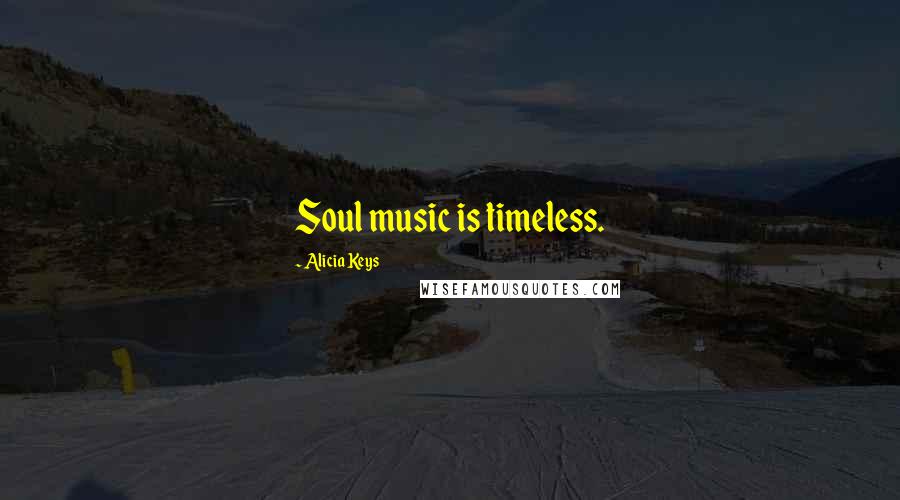 Alicia Keys Quotes: Soul music is timeless.
