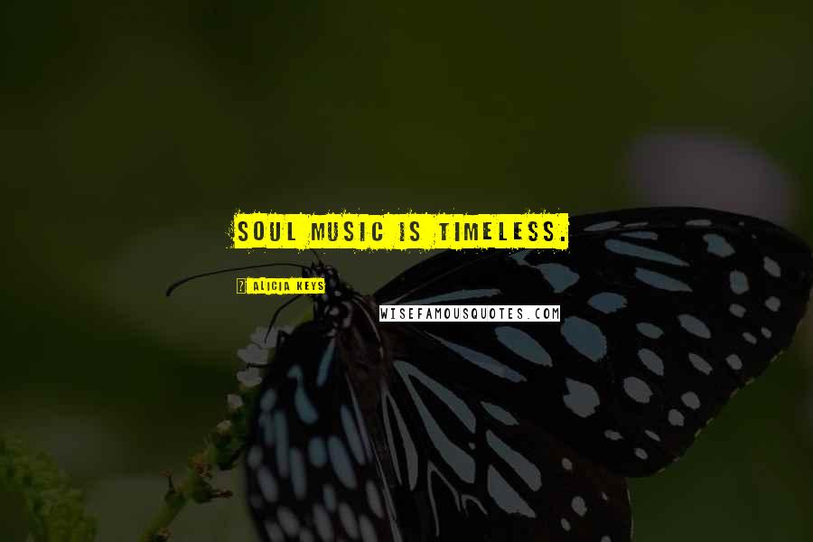Alicia Keys Quotes: Soul music is timeless.