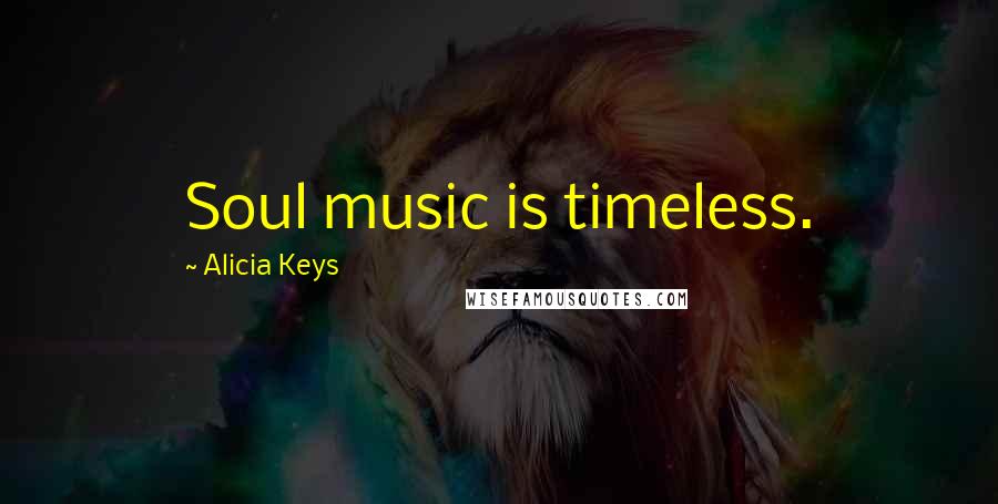 Alicia Keys Quotes: Soul music is timeless.