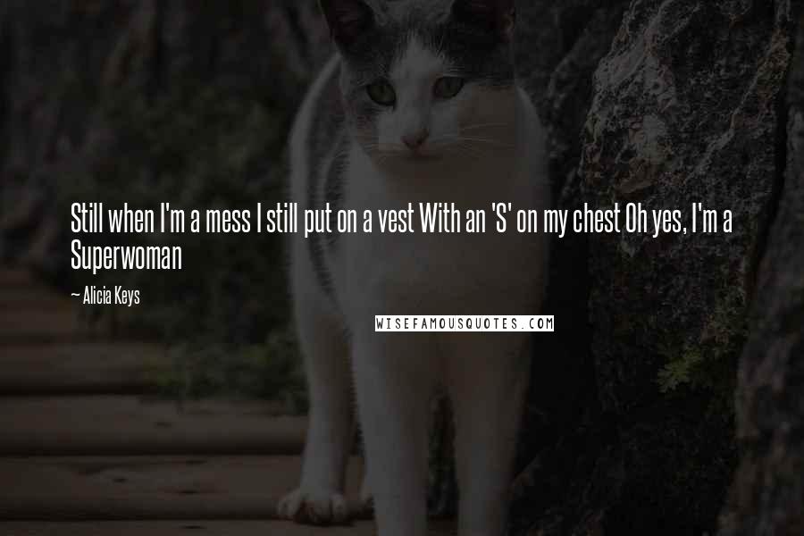 Alicia Keys Quotes: Still when I'm a mess I still put on a vest With an 'S' on my chest Oh yes, I'm a Superwoman