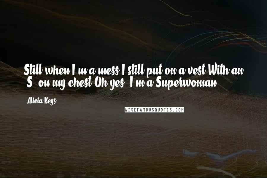 Alicia Keys Quotes: Still when I'm a mess I still put on a vest With an 'S' on my chest Oh yes, I'm a Superwoman