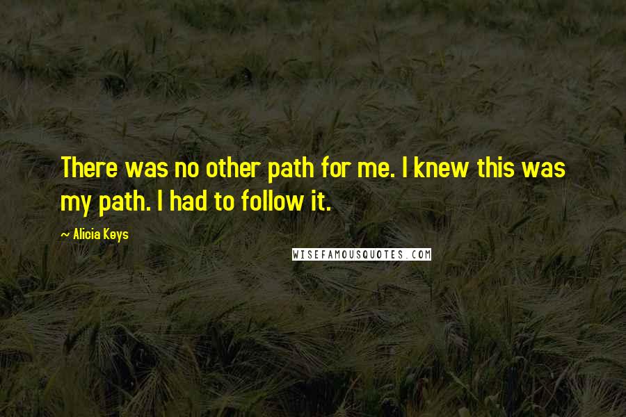 Alicia Keys Quotes: There was no other path for me. I knew this was my path. I had to follow it.