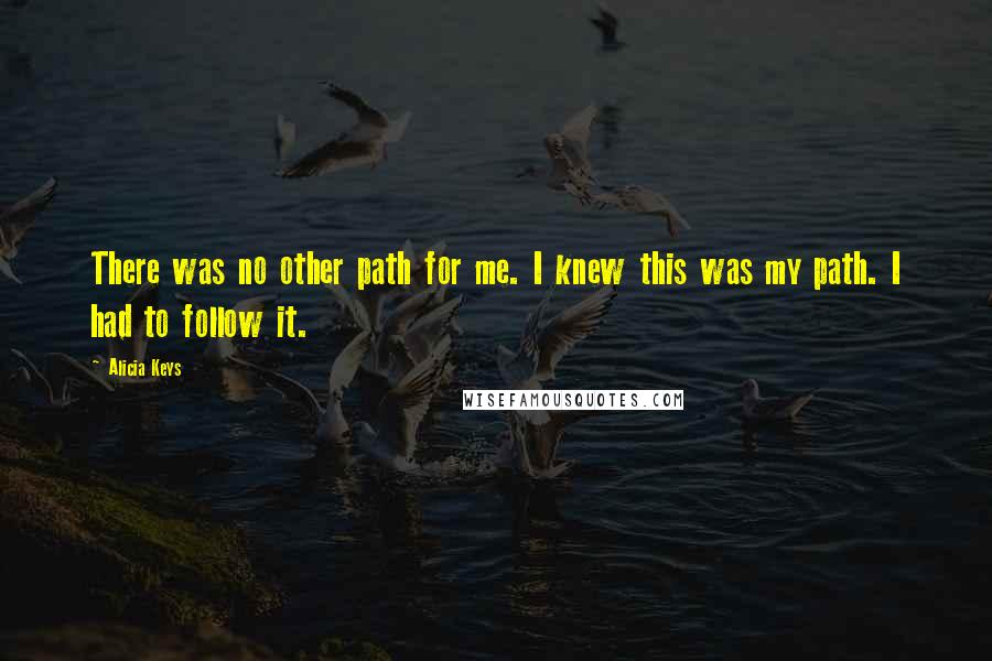 Alicia Keys Quotes: There was no other path for me. I knew this was my path. I had to follow it.