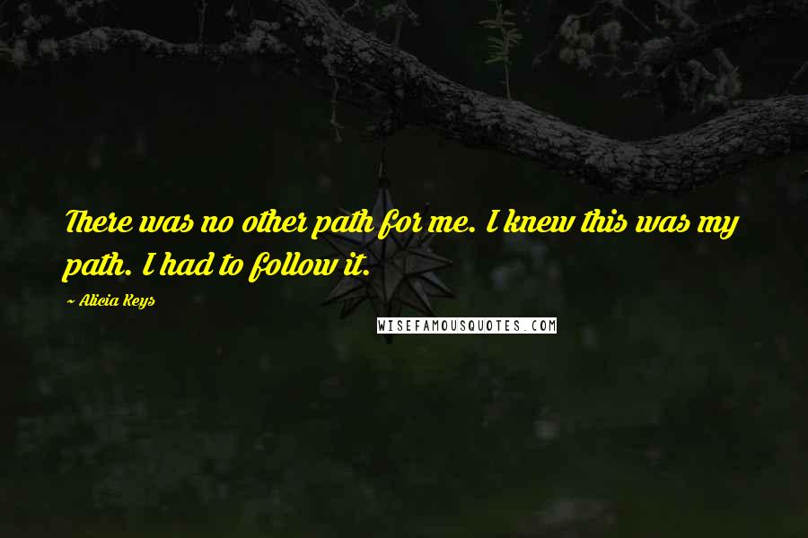 Alicia Keys Quotes: There was no other path for me. I knew this was my path. I had to follow it.