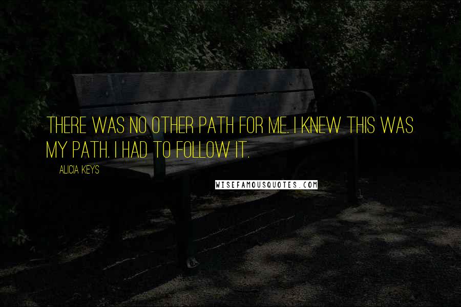 Alicia Keys Quotes: There was no other path for me. I knew this was my path. I had to follow it.