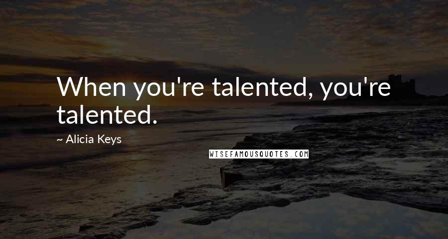 Alicia Keys Quotes: When you're talented, you're talented.