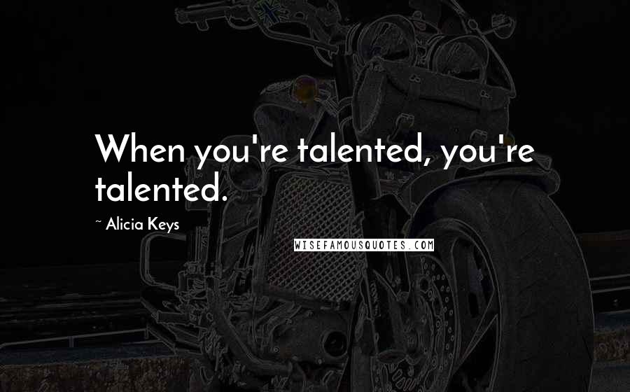Alicia Keys Quotes: When you're talented, you're talented.