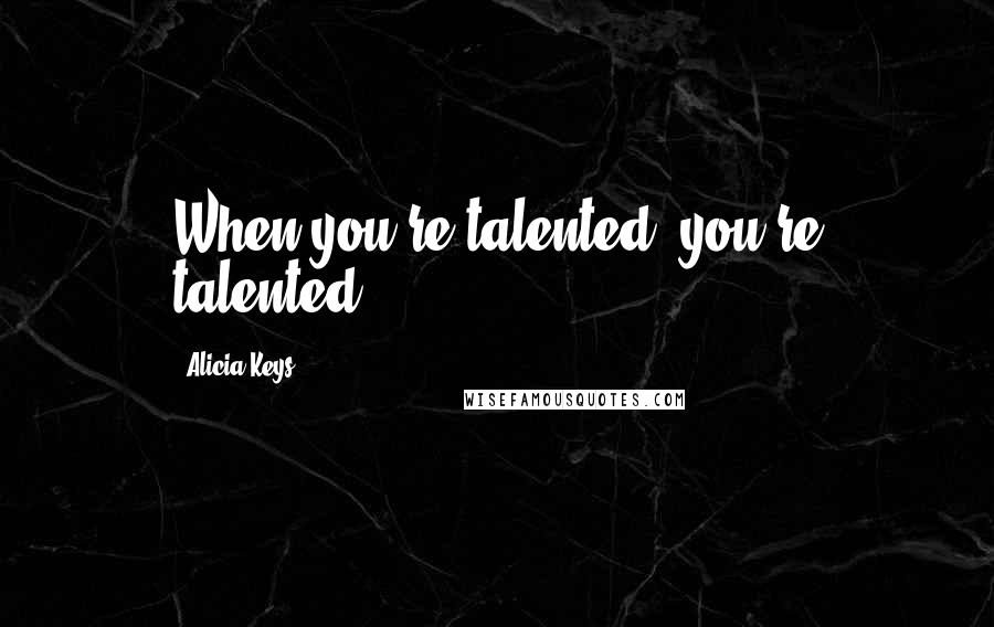 Alicia Keys Quotes: When you're talented, you're talented.