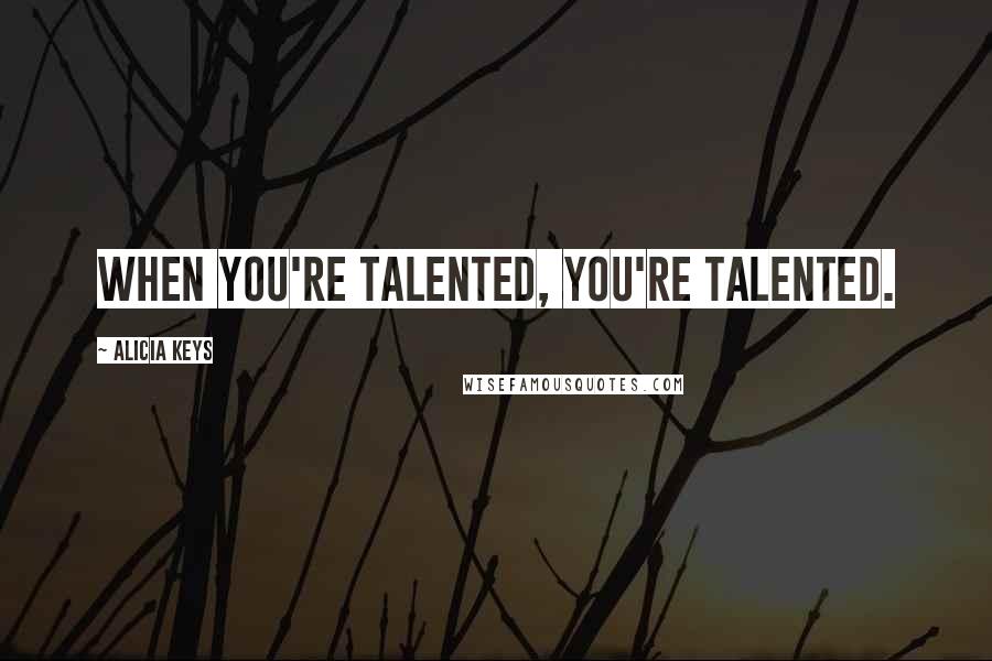 Alicia Keys Quotes: When you're talented, you're talented.