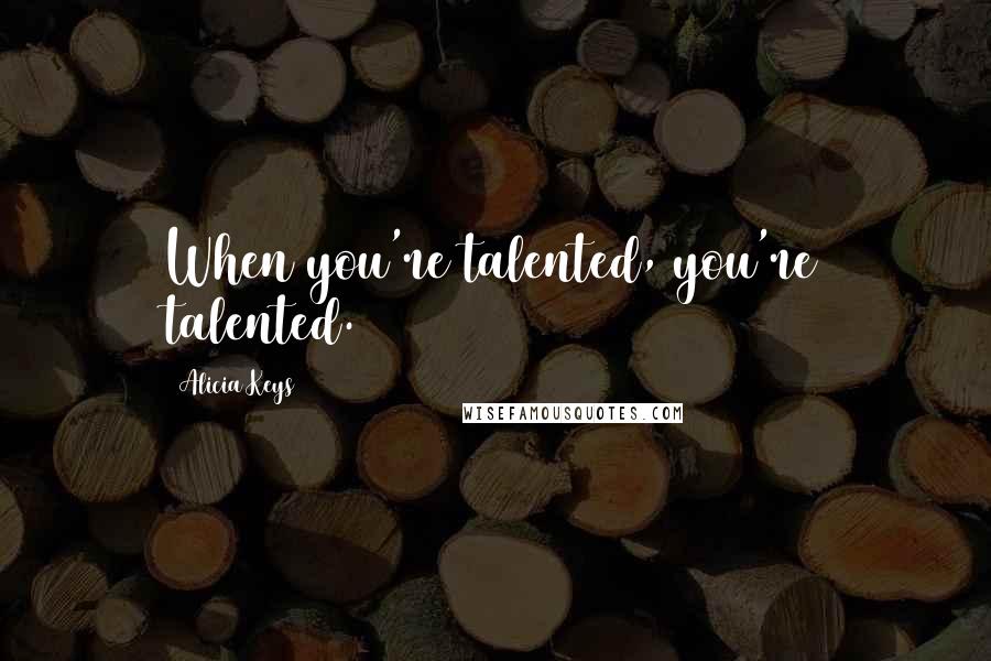 Alicia Keys Quotes: When you're talented, you're talented.