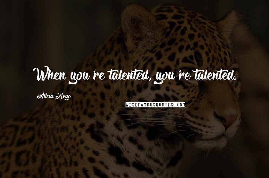 Alicia Keys Quotes: When you're talented, you're talented.