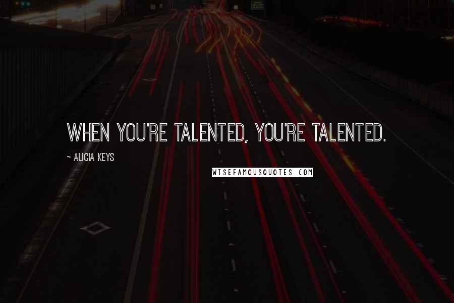 Alicia Keys Quotes: When you're talented, you're talented.