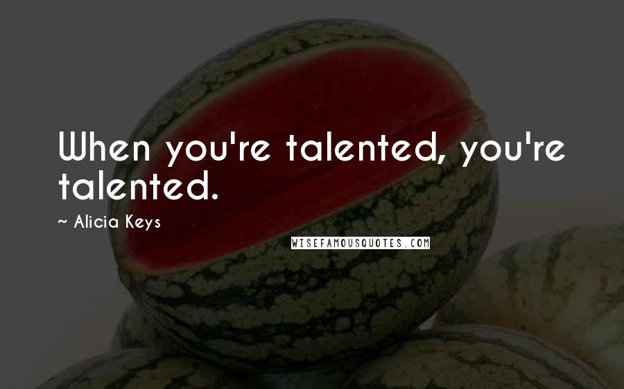 Alicia Keys Quotes: When you're talented, you're talented.