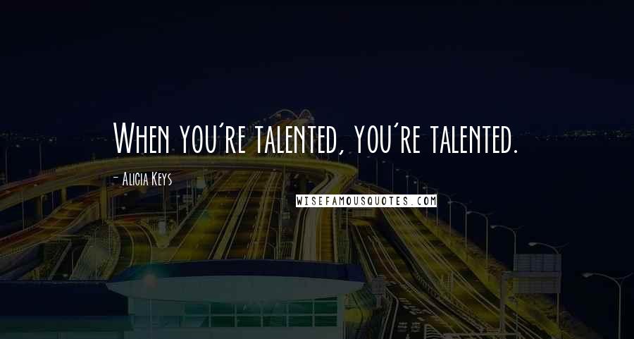 Alicia Keys Quotes: When you're talented, you're talented.