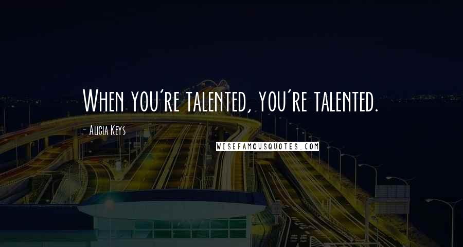 Alicia Keys Quotes: When you're talented, you're talented.