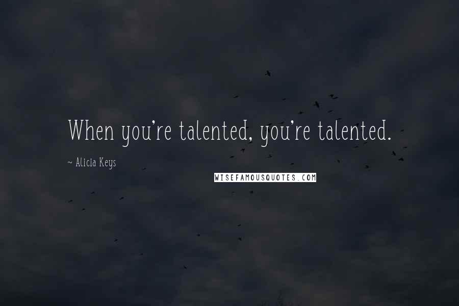 Alicia Keys Quotes: When you're talented, you're talented.