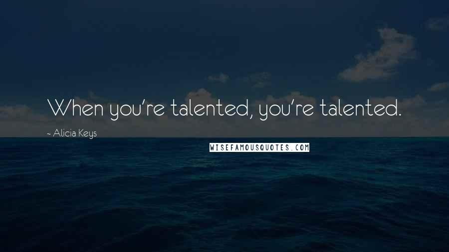 Alicia Keys Quotes: When you're talented, you're talented.