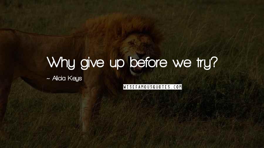 Alicia Keys Quotes: Why give up before we try?