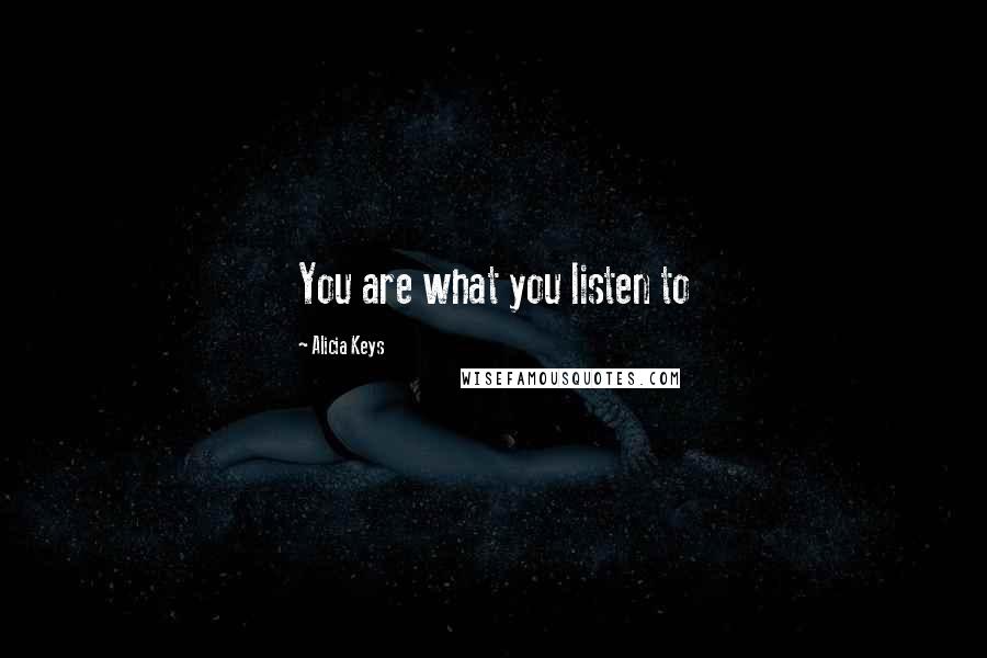 Alicia Keys Quotes: You are what you listen to