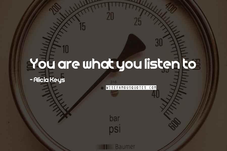 Alicia Keys Quotes: You are what you listen to