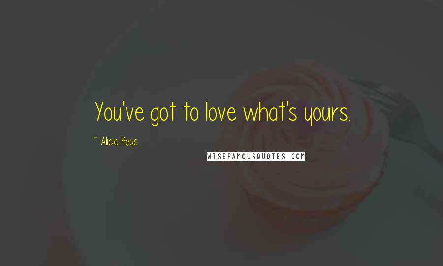 Alicia Keys Quotes: You've got to love what's yours.