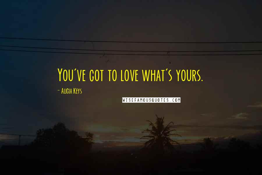 Alicia Keys Quotes: You've got to love what's yours.