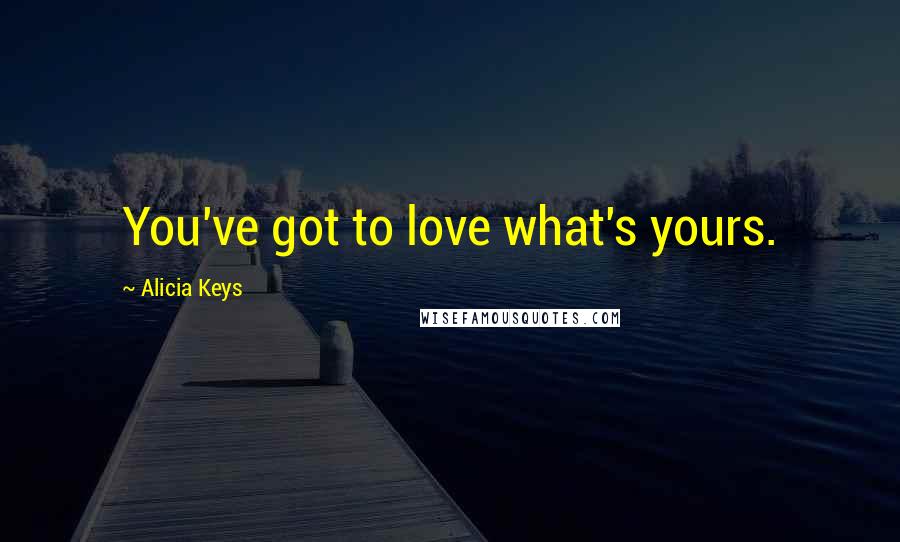 Alicia Keys Quotes: You've got to love what's yours.