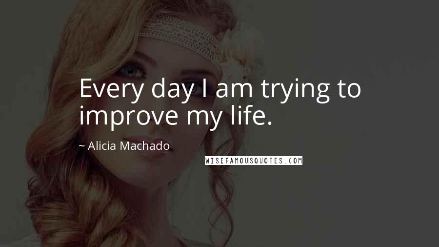 Alicia Machado Quotes: Every day I am trying to improve my life.