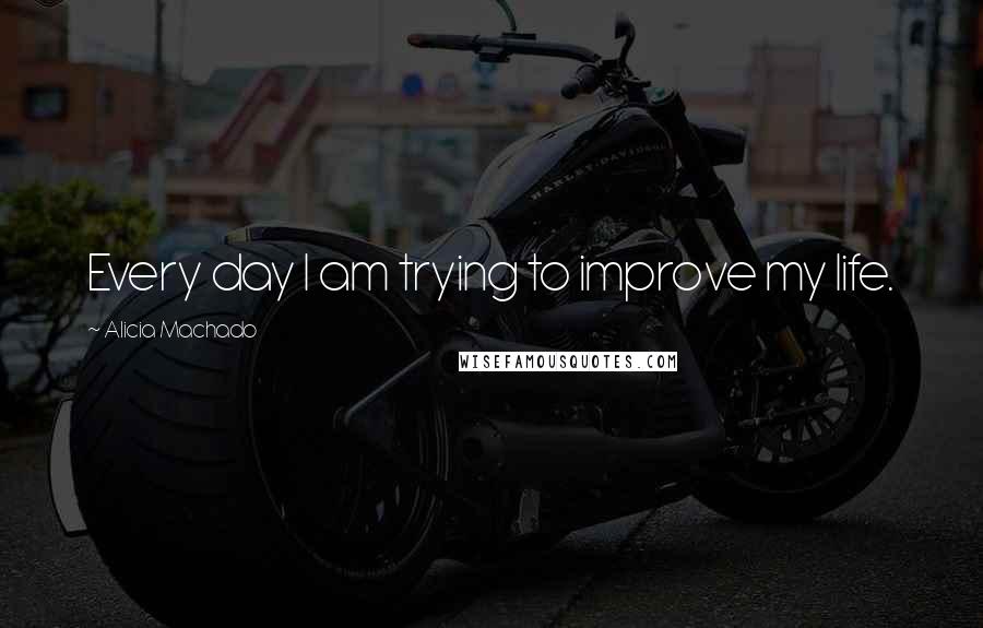 Alicia Machado Quotes: Every day I am trying to improve my life.