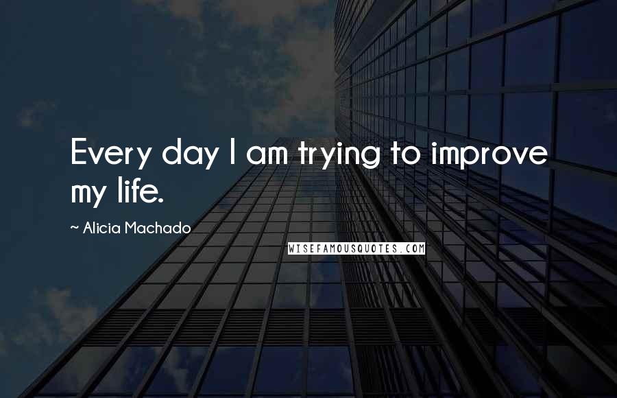 Alicia Machado Quotes: Every day I am trying to improve my life.