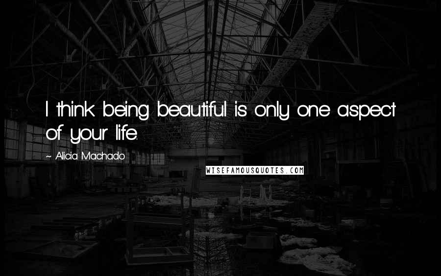 Alicia Machado Quotes: I think being beautiful is only one aspect of your life.